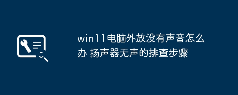 win11外放无声？手把手教你排查修复扬声器失灵