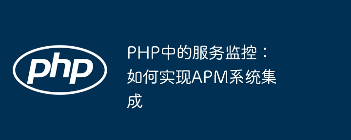PHP中的服务监控：如何实现APM系统集成