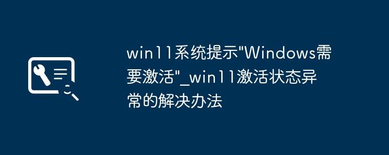 Win11提示“需要激活”？手把手教你轻松激活，超简单教程！