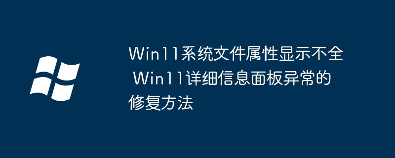 Win11文件属性显示不全？简单几步恢复详细信息面板