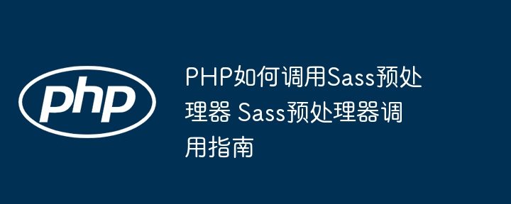 PHP如何调用Sass预处理器 Sass预处理器调用指南