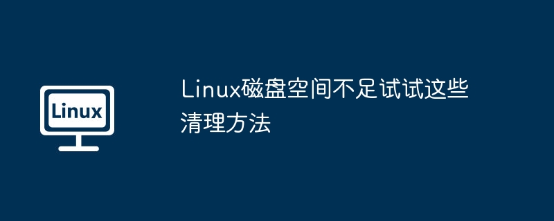 Linux磁盘爆满？手把手教你快速释放空间！