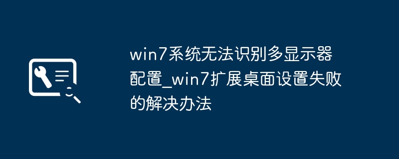 win7系统无法识别多显示器配置_win7扩展桌面设置失败的解决办法