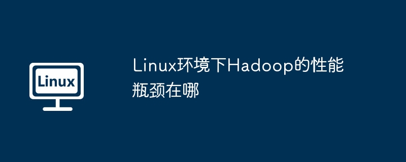 Linux下Hadoop跑得慢？先解决这些性能瓶颈再提速！