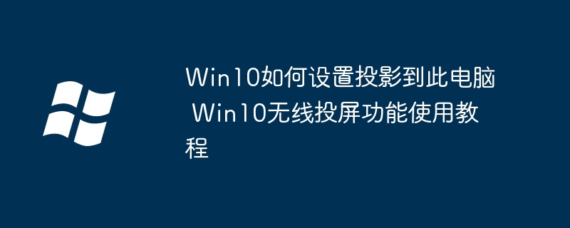 Win10如何设置投影到此电脑 Win10无线投屏功能使用教程