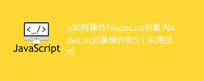 JS高手必备！NodeList对象的5个高能操作技巧