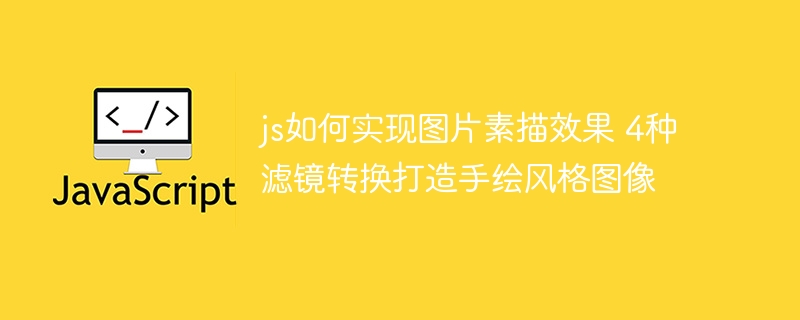 JS实现图片素描效果！手把手教你四种滤镜，轻松搞定手绘风