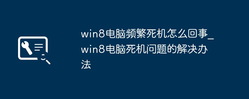 win8电脑频繁死机怎么回事_win8电脑死机问题的解决办法