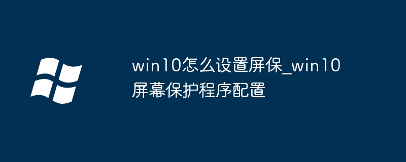 win10屏保不会设？手把手教你设置超酷屏幕保护