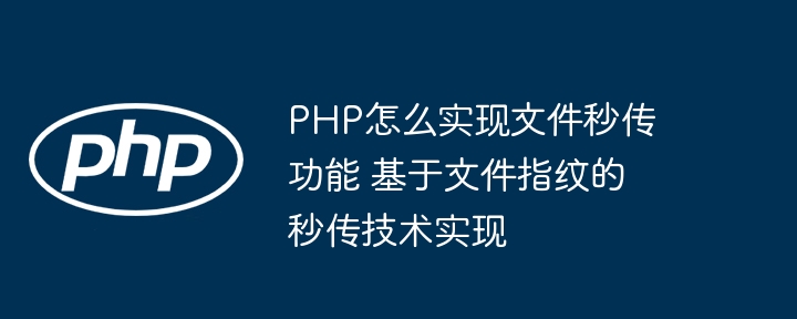 手把手教你用PHP实现文件秒传（附代码）