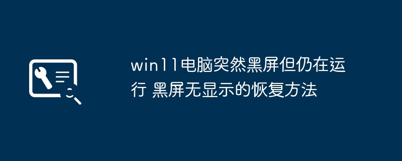 win11黑屏还在运行？手把手教你快速解决方法