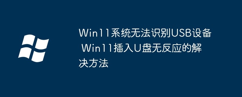 Win11系统无法识别USB设备 Win11插入U盘无反应的解决方法