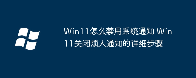 Win11怎么禁用系统通知 Win11关闭烦人通知的详细步骤