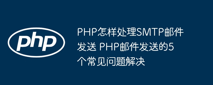 PHPSMTP邮件发送教程+5大常见问题超全解决