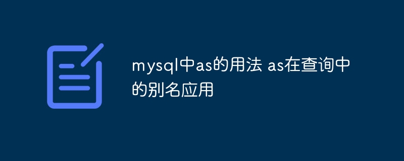 MySQL中as怎么使用的？手把手教你搞定查询别名