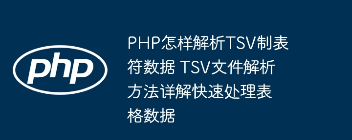 PHP也能玩转TSV文件？手把手教你快速解析表格数据
