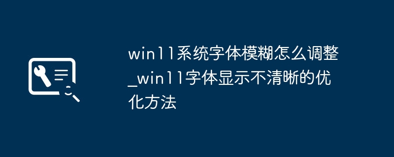 Win11字体模糊怎么办？手把手教你调清晰，简单三步搞定！