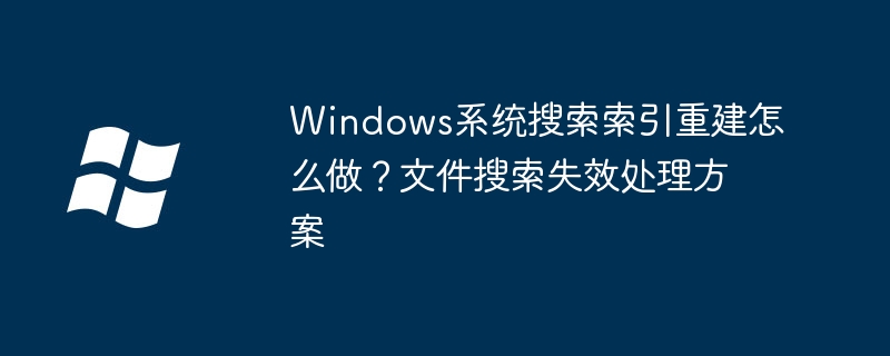 Win系统搜索索引没了？重建教程帮你快速修复文件搜索功能