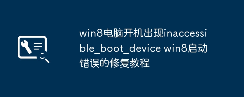 win8电脑开机出现inaccessible_boot_device win8启动错误的修复教程