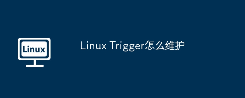 Linux Trigger怎么维护