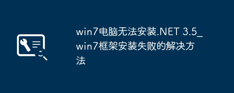 Win7电脑.NET3.5装不上？手把手教你快速修复！