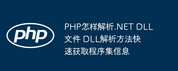 PHP也能玩转.NETDLL？手把手教你快速解析DLL