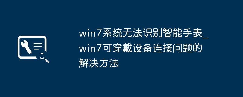 Win7用户看过来！手把手教你搞定智能手表连接