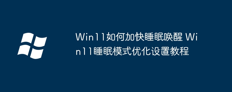 Win11睡眠唤醒慢？简单几步教你优化睡眠模式
