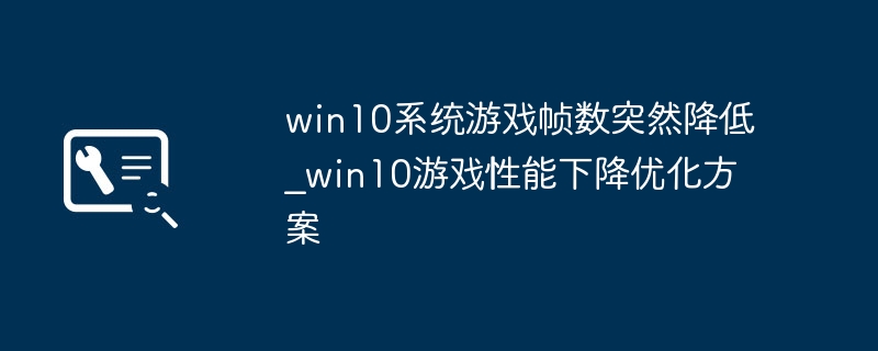 Win10玩游戏卡顿？超简单优化教程拯救你的帧数！