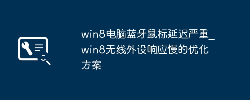 win8电脑蓝牙鼠标延迟严重_win8无线外设响应慢的优化方案