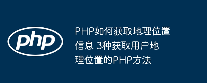 PHP三种方式教你轻松获取用户地理位置