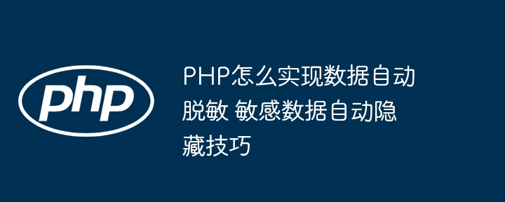 PHP新手也能看懂的数据脱敏教程｜敏感信息隐藏实例