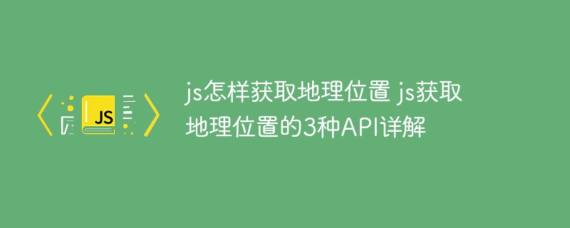 JS获取地理位置超简单！3种API实战教程一次性教会你