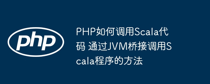 PHP真的能调用Scala？手把手教你用JVM轻松实现跨语言协作