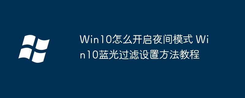 Win10怎么开启夜间模式 Win10蓝光过滤设置方法教程