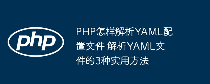 PHP解析YAML配置文件的3种超实用方法，赶紧收藏！
