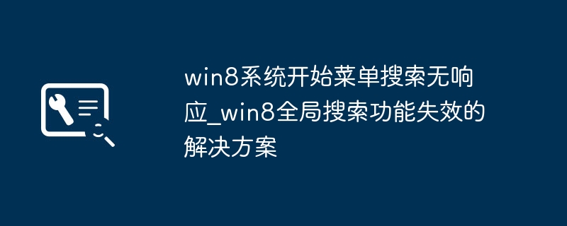 Win8开始菜单搜索变呆？全局搜索功能失效的超简单修复技巧