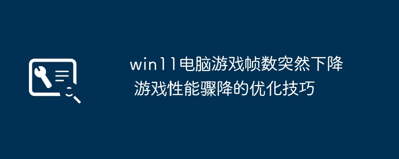 win11游戏掉帧严重？超简单优化教程拯救你的画质