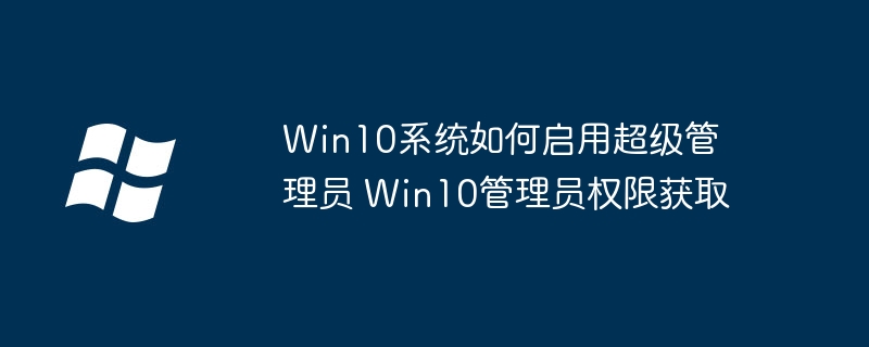 Win10超级管理员怎么开启？手把手教你轻松搞定！