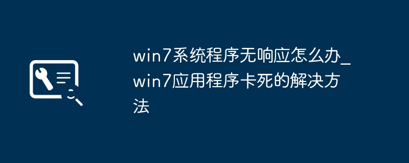 win7系统程序无响应怎么办_win7应用程序卡死的解决方法
