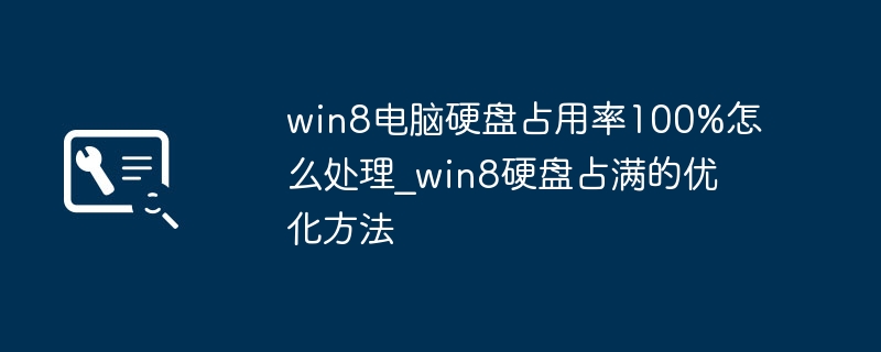 win8电脑硬盘占用100%？简单几步教你优化硬盘速度