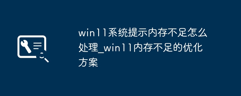 win11内存不足？超简单内存优化教程来了！
