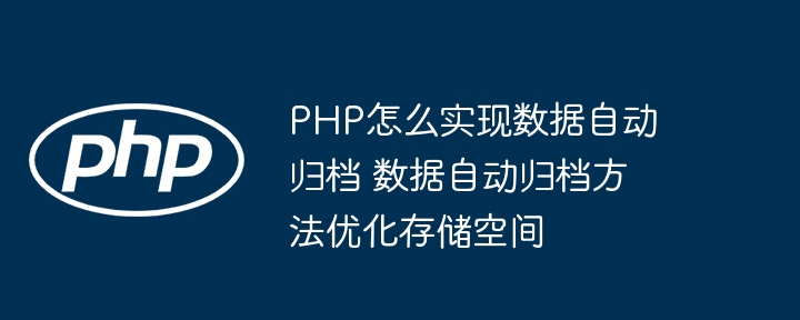 PHP怎么实现数据自动归档 数据自动归档方法优化存储空间
