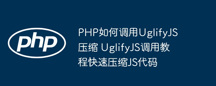 手把手教你用PHP调用UglifyJS，轻松实现JS代码压缩！