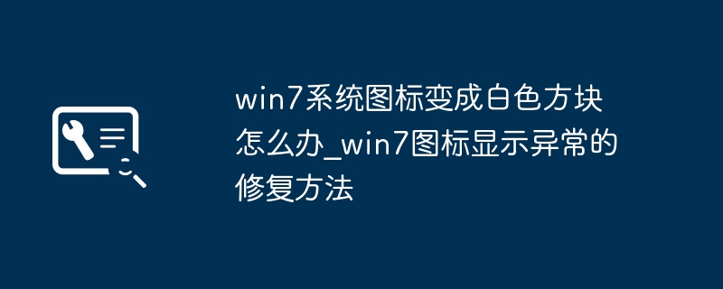 win7图标变白块？手把手教你快速修复图标显示问题！