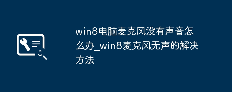 win8电脑麦克风没有声音怎么办_win8麦克风无声的解决方法
