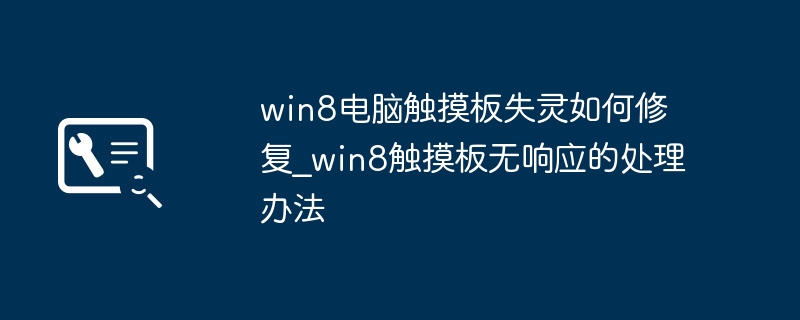 Win8笔记本触控板失灵？手把手教你轻松解决
