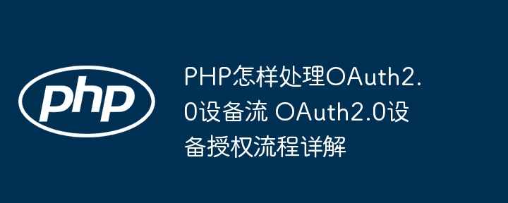 PHP怎样处理OAuth2.0设备流 OAuth2.0设备授权流程详解