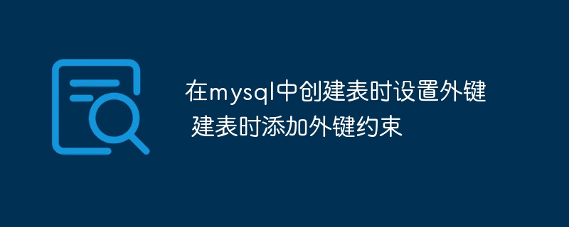 MySQL建表设置外键，手把手教你添加外键约束