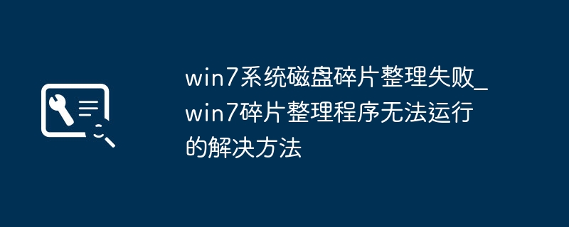 win7系统磁盘碎片整理失败_win7碎片整理程序无法运行的解决方法